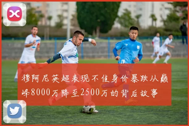 穆阿尼英超表现不佳身价暴跌从巅峰8000万降至2500万的背后故事