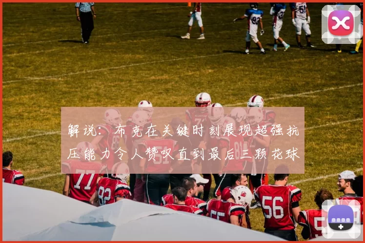 解说：布克在关键时刻展现超强抗压能力令人赞叹直到最后三颗花球前