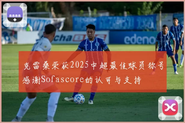 克雷桑荣获2025中超最佳球员称号感谢Sofascore的认可与支持