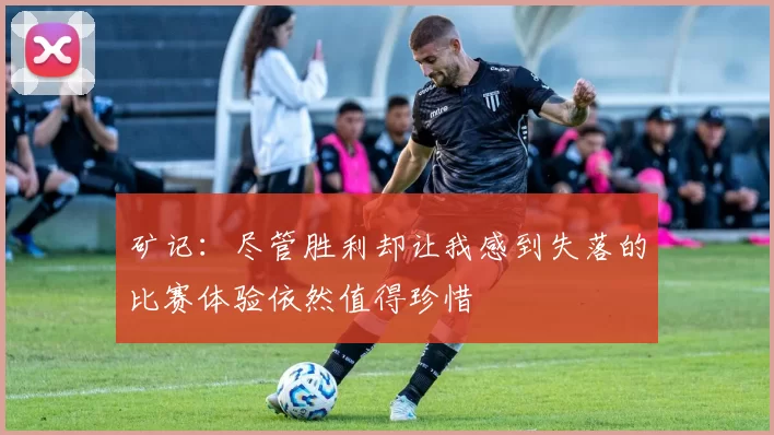 矿记：尽管胜利却让我感到失落的比赛体验依然值得珍惜