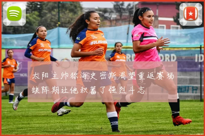 太阳主帅称海史密斯渴望重返赛场缺阵期让他积蓄了强烈斗志