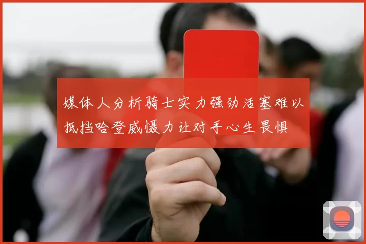 媒体人分析骑士实力强劲活塞难以抵挡哈登威慑力让对手心生畏惧