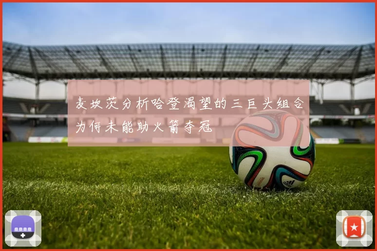 麦坎茨分析哈登渴望的三巨头组合为何未能助火箭夺冠