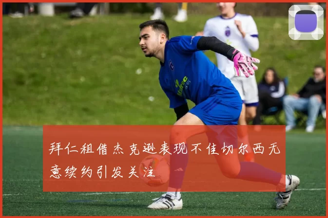 拜仁租借杰克逊表现不佳切尔西无意续约引发关注
